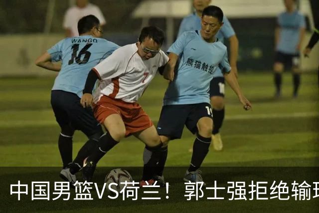 中国男篮VS荷兰！郭士强拒绝输球，杨瀚森确定出战，央视直播